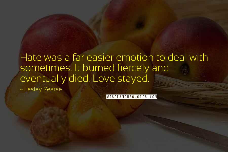 Lesley Pearse Quotes: Hate was a far easier emotion to deal with sometimes. It burned fiercely and eventually died. Love stayed.
