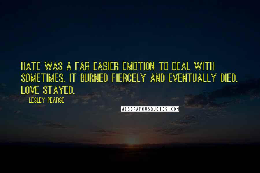 Lesley Pearse Quotes: Hate was a far easier emotion to deal with sometimes. It burned fiercely and eventually died. Love stayed.