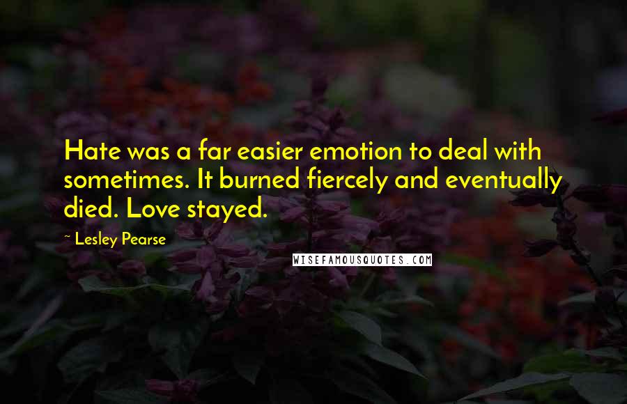 Lesley Pearse Quotes: Hate was a far easier emotion to deal with sometimes. It burned fiercely and eventually died. Love stayed.