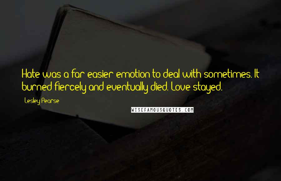 Lesley Pearse Quotes: Hate was a far easier emotion to deal with sometimes. It burned fiercely and eventually died. Love stayed.