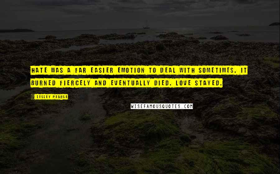 Lesley Pearse Quotes: Hate was a far easier emotion to deal with sometimes. It burned fiercely and eventually died. Love stayed.