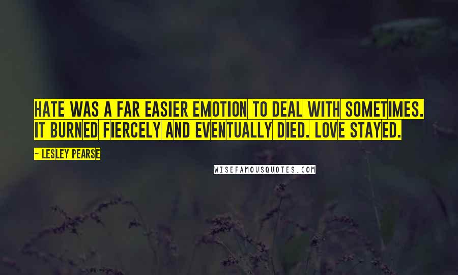 Lesley Pearse Quotes: Hate was a far easier emotion to deal with sometimes. It burned fiercely and eventually died. Love stayed.