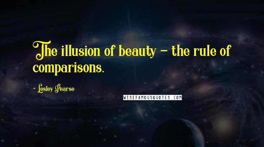 Lesley Pearse Quotes: The illusion of beauty - the rule of comparisons.