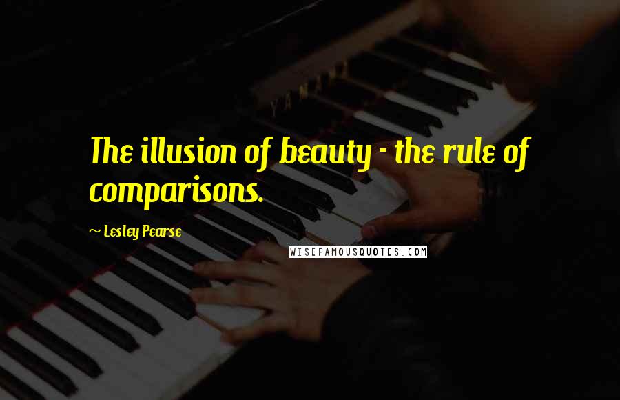 Lesley Pearse Quotes: The illusion of beauty - the rule of comparisons.