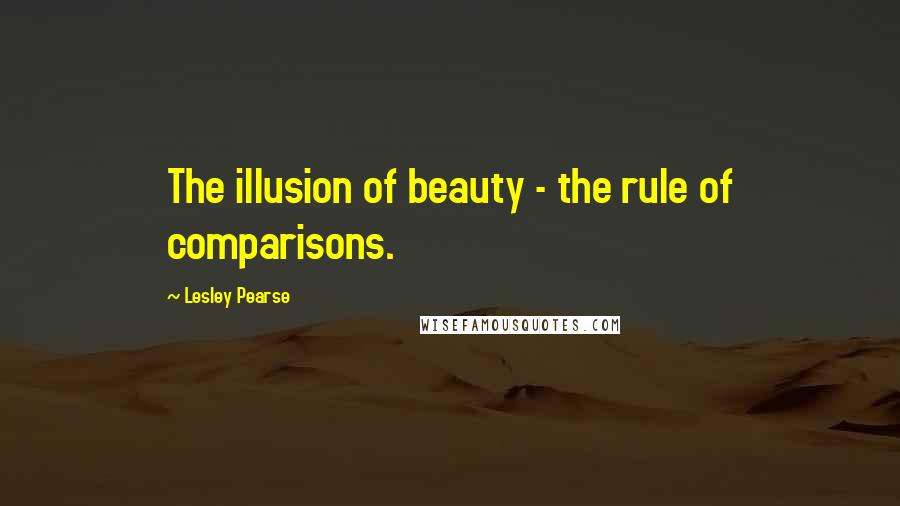 Lesley Pearse Quotes: The illusion of beauty - the rule of comparisons.