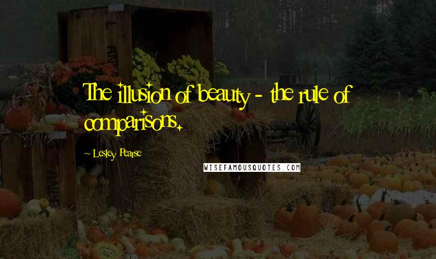 Lesley Pearse Quotes: The illusion of beauty - the rule of comparisons.