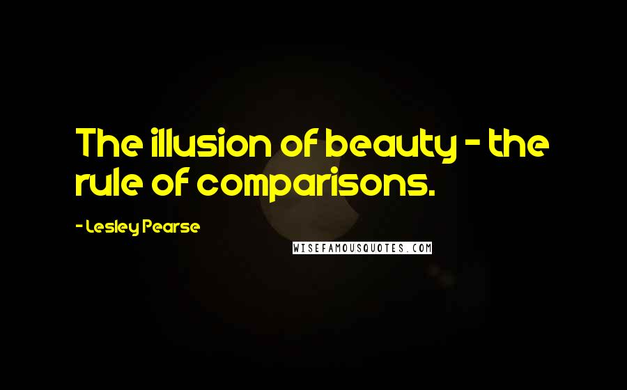 Lesley Pearse Quotes: The illusion of beauty - the rule of comparisons.