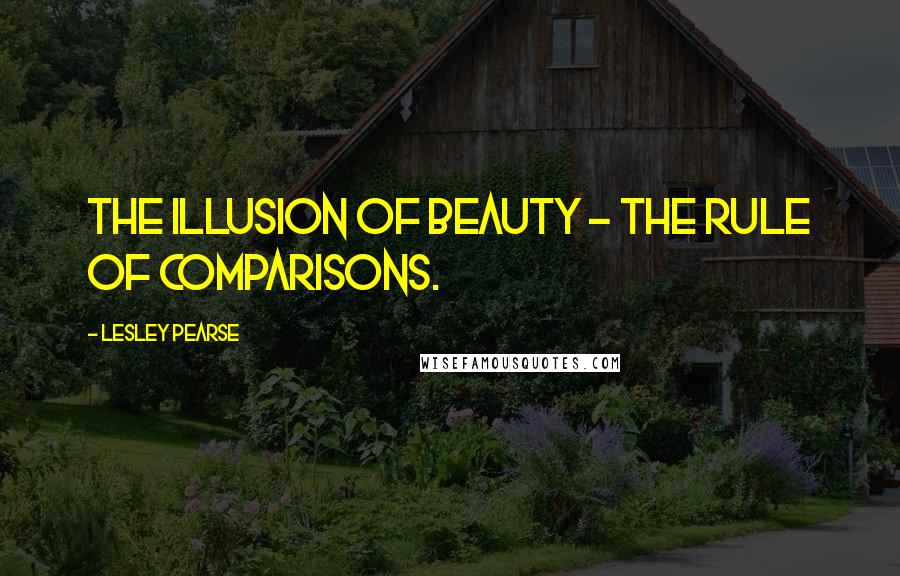 Lesley Pearse Quotes: The illusion of beauty - the rule of comparisons.