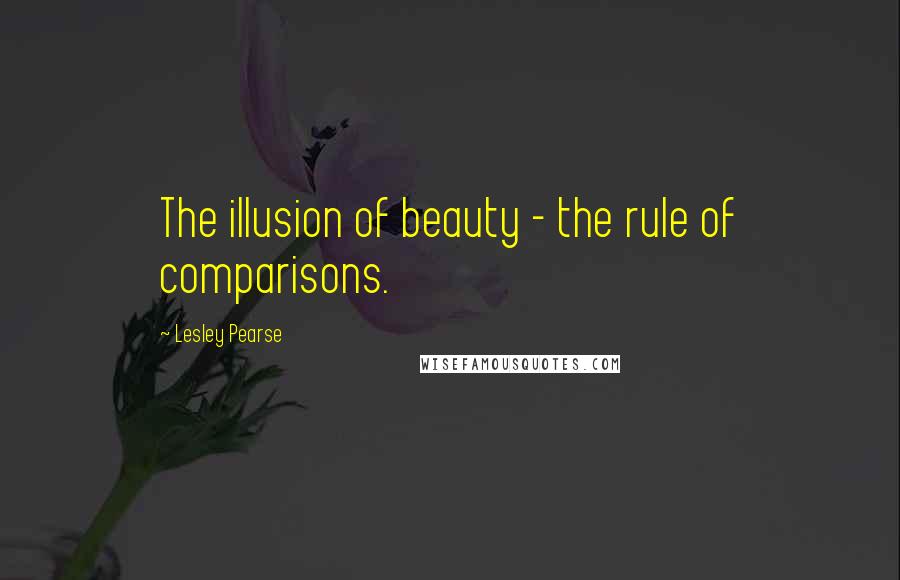 Lesley Pearse Quotes: The illusion of beauty - the rule of comparisons.