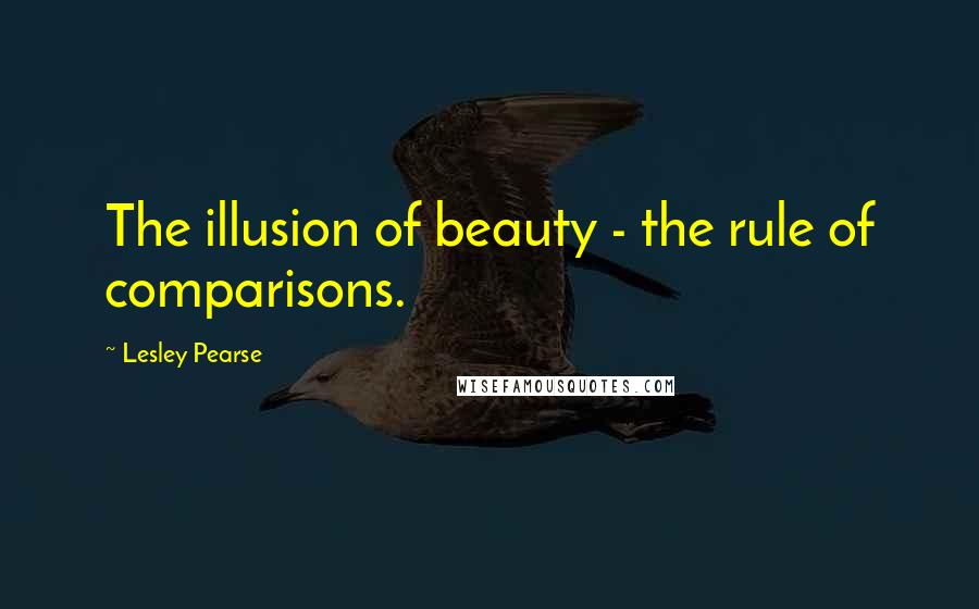 Lesley Pearse Quotes: The illusion of beauty - the rule of comparisons.