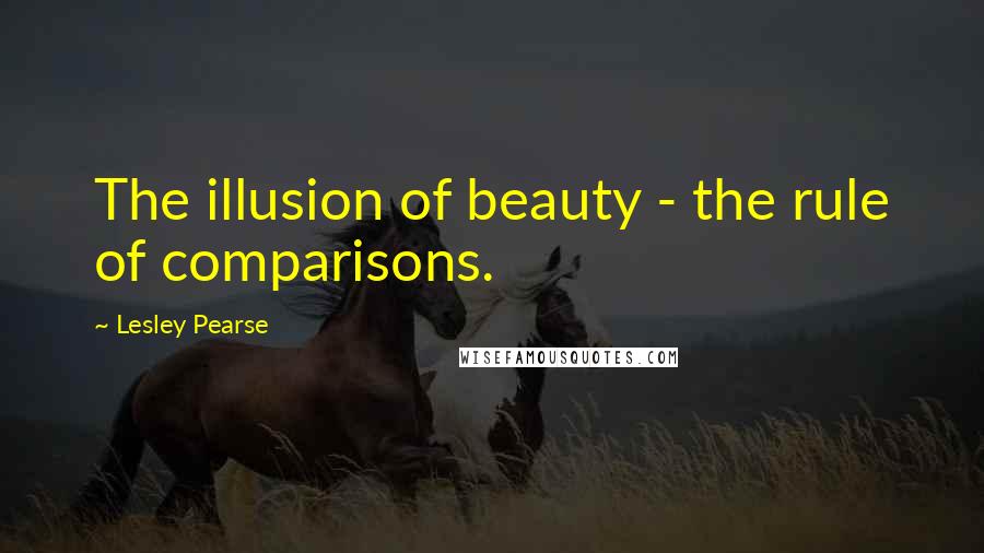 Lesley Pearse Quotes: The illusion of beauty - the rule of comparisons.