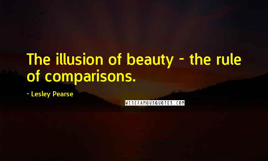 Lesley Pearse Quotes: The illusion of beauty - the rule of comparisons.