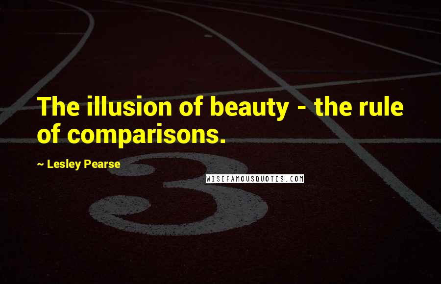 Lesley Pearse Quotes: The illusion of beauty - the rule of comparisons.