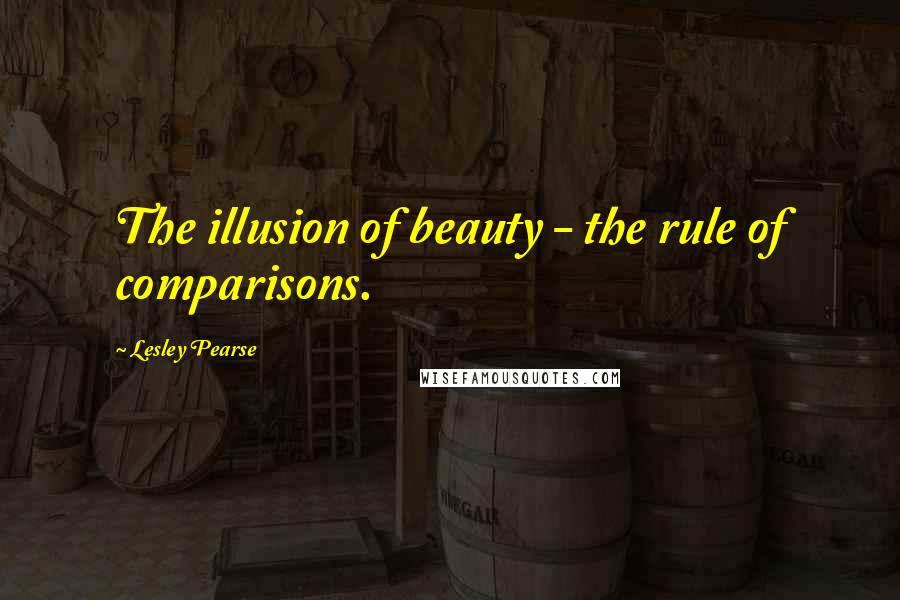 Lesley Pearse Quotes: The illusion of beauty - the rule of comparisons.