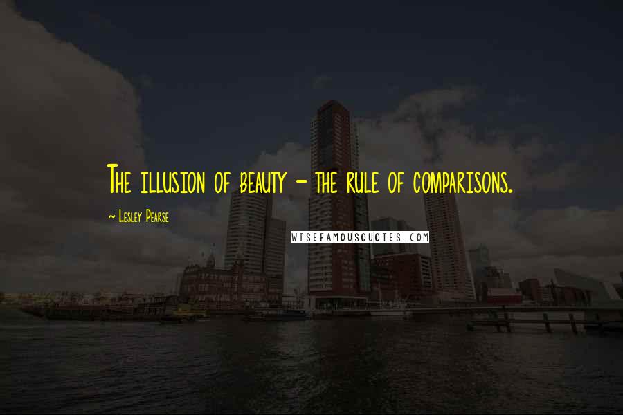 Lesley Pearse Quotes: The illusion of beauty - the rule of comparisons.