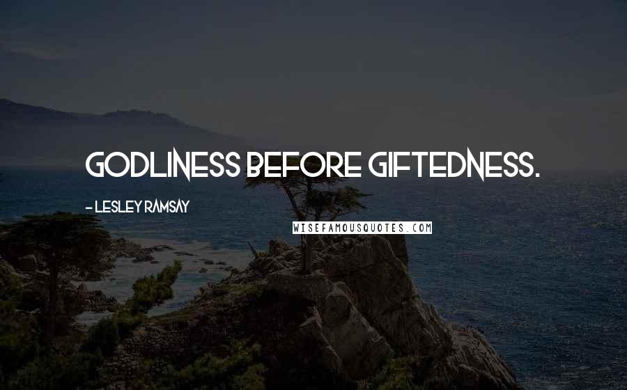 Lesley Ramsay Quotes: Godliness before giftedness.