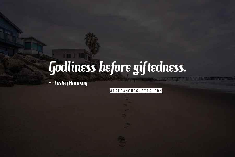 Lesley Ramsay Quotes: Godliness before giftedness.