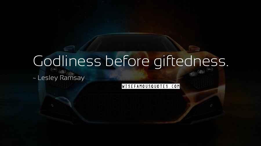 Lesley Ramsay Quotes: Godliness before giftedness.