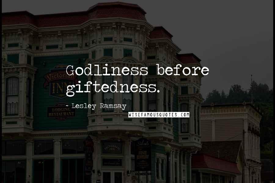 Lesley Ramsay Quotes: Godliness before giftedness.