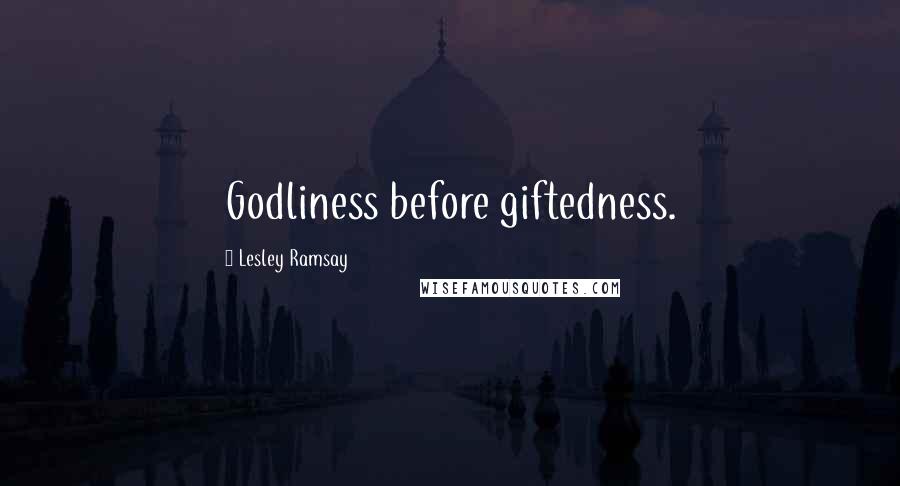 Lesley Ramsay Quotes: Godliness before giftedness.