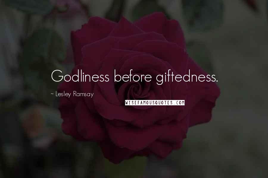 Lesley Ramsay Quotes: Godliness before giftedness.