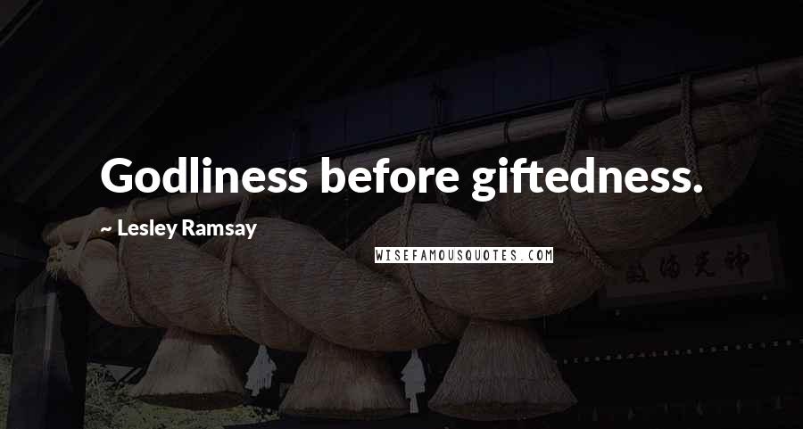 Lesley Ramsay Quotes: Godliness before giftedness.