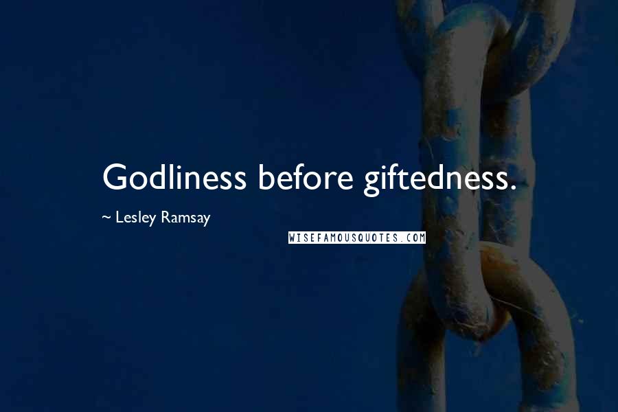 Lesley Ramsay Quotes: Godliness before giftedness.