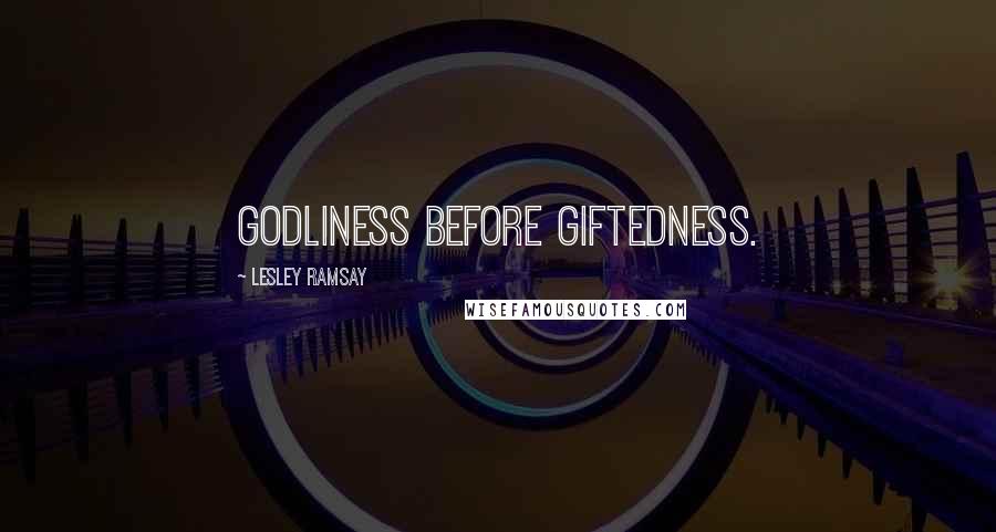 Lesley Ramsay Quotes: Godliness before giftedness.