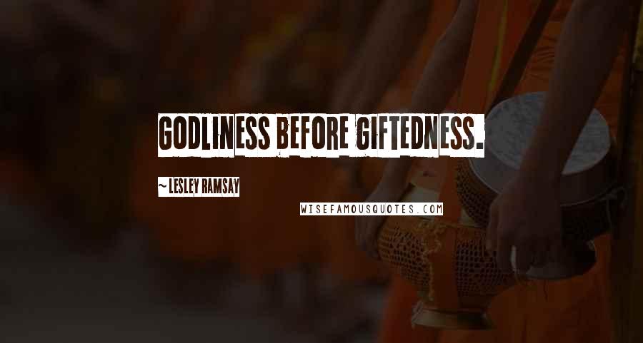 Lesley Ramsay Quotes: Godliness before giftedness.