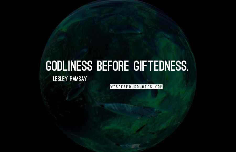 Lesley Ramsay Quotes: Godliness before giftedness.