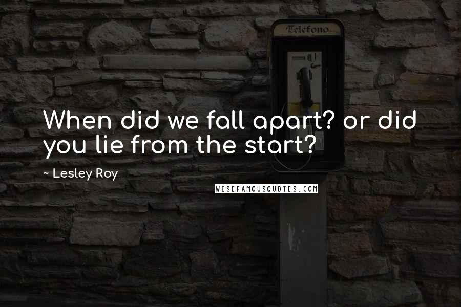 Lesley Roy Quotes: When did we fall apart? or did you lie from the start?