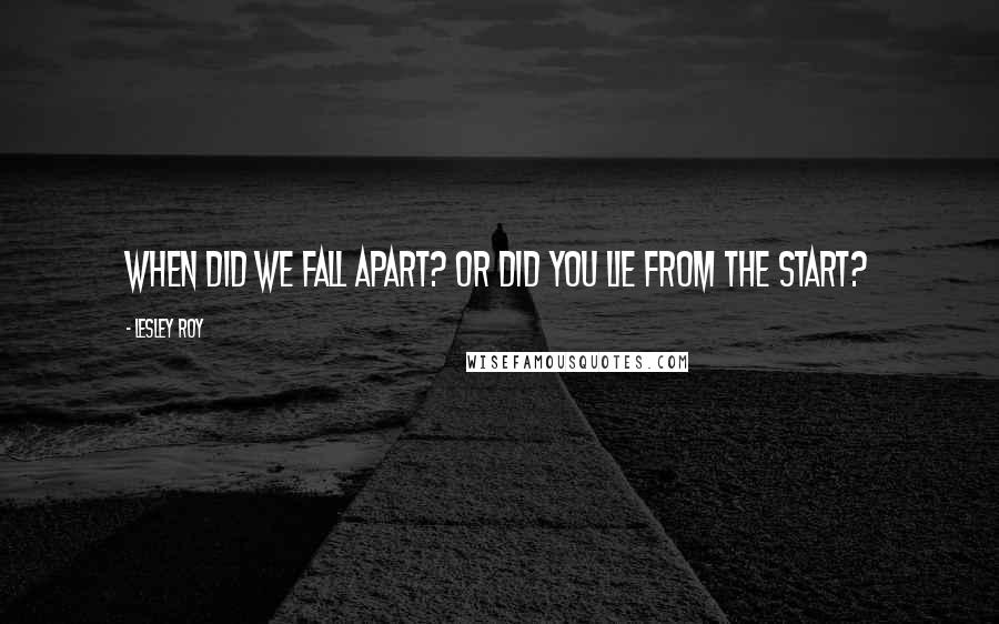 Lesley Roy Quotes: When did we fall apart? or did you lie from the start?