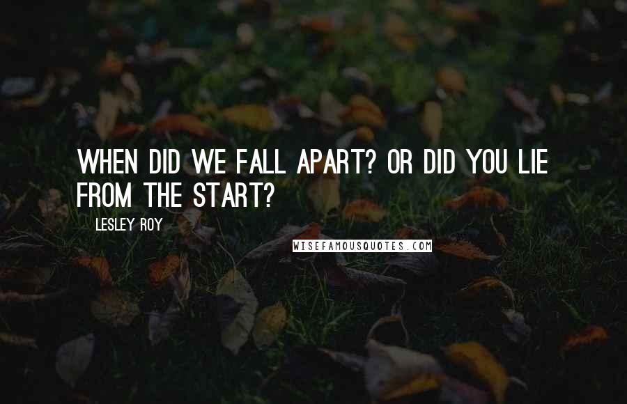 Lesley Roy Quotes: When did we fall apart? or did you lie from the start?