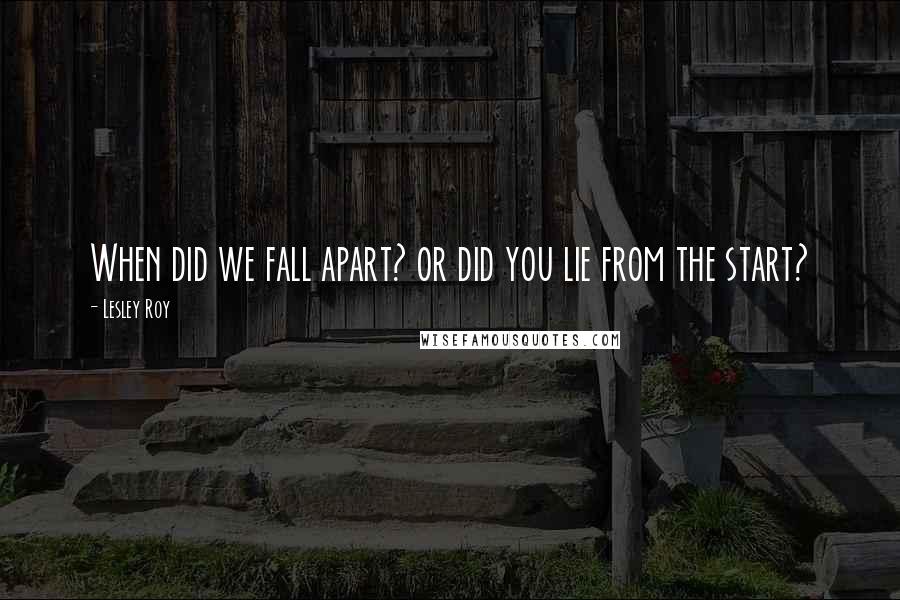 Lesley Roy Quotes: When did we fall apart? or did you lie from the start?