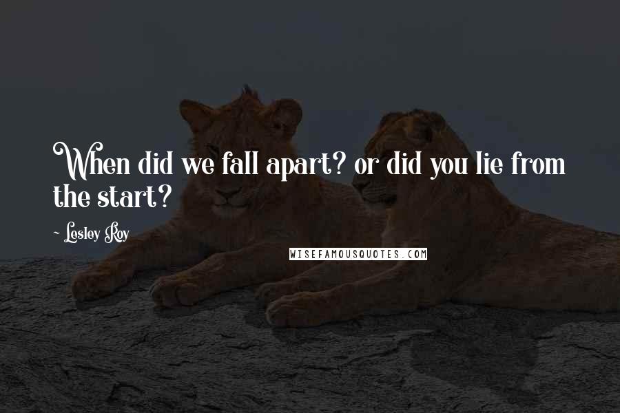 Lesley Roy Quotes: When did we fall apart? or did you lie from the start?