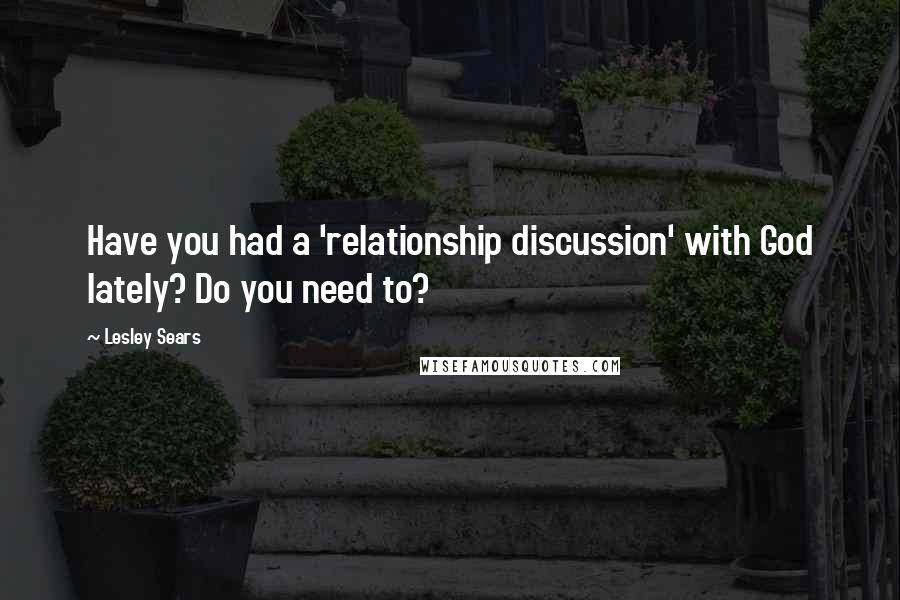 Lesley Sears Quotes: Have you had a 'relationship discussion' with God lately? Do you need to?