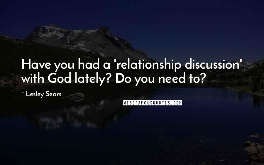 Lesley Sears Quotes: Have you had a 'relationship discussion' with God lately? Do you need to?