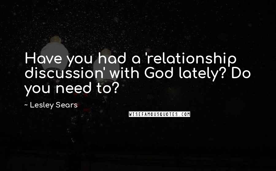 Lesley Sears Quotes: Have you had a 'relationship discussion' with God lately? Do you need to?