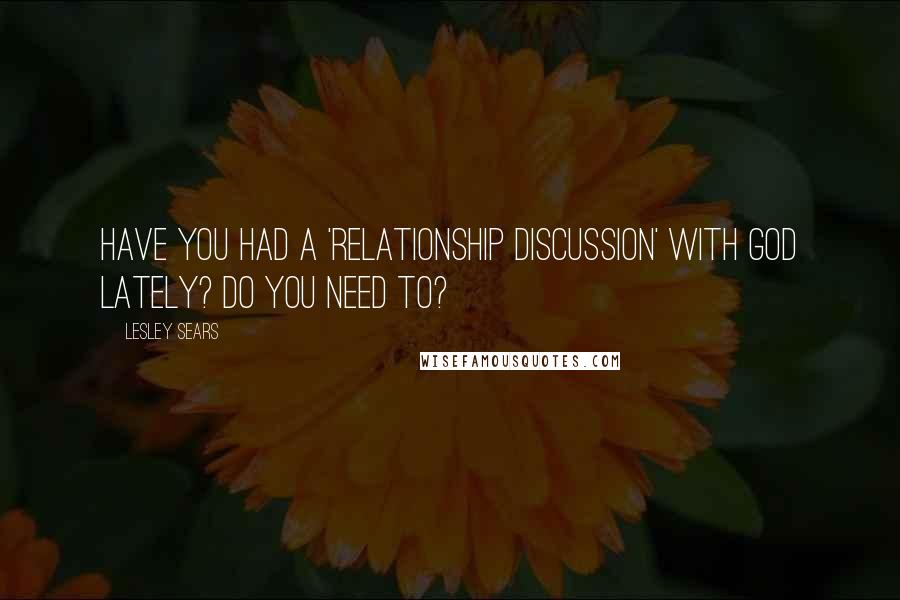 Lesley Sears Quotes: Have you had a 'relationship discussion' with God lately? Do you need to?