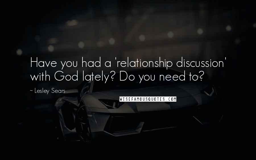 Lesley Sears Quotes: Have you had a 'relationship discussion' with God lately? Do you need to?