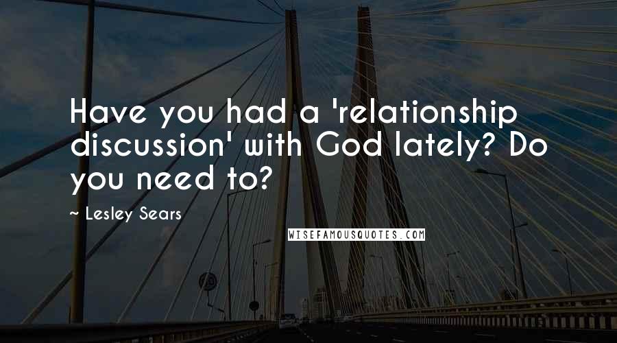 Lesley Sears Quotes: Have you had a 'relationship discussion' with God lately? Do you need to?