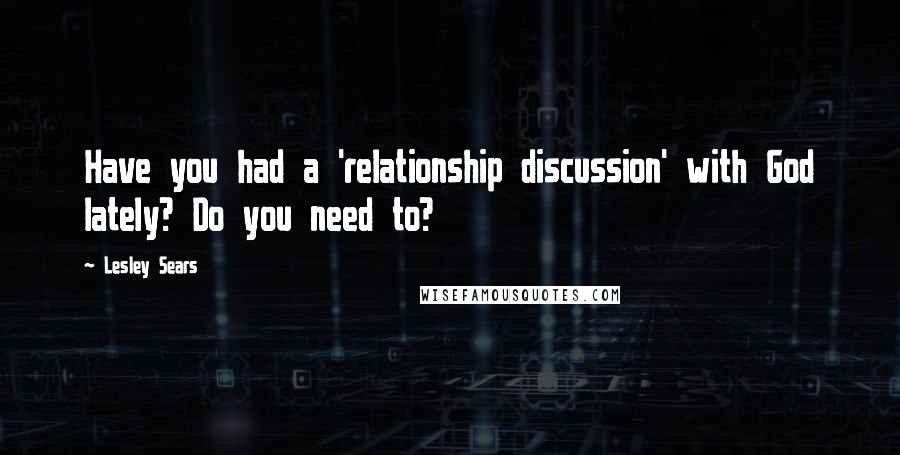 Lesley Sears Quotes: Have you had a 'relationship discussion' with God lately? Do you need to?