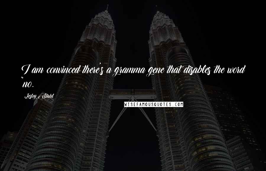 Lesley Stahl Quotes: I am convinced there's a gramma gene that disables the word "no.