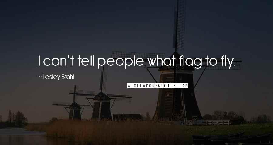 Lesley Stahl Quotes: I can't tell people what flag to fly.