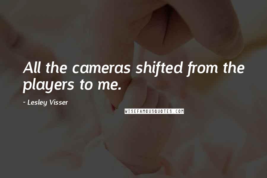 Lesley Visser Quotes: All the cameras shifted from the players to me.