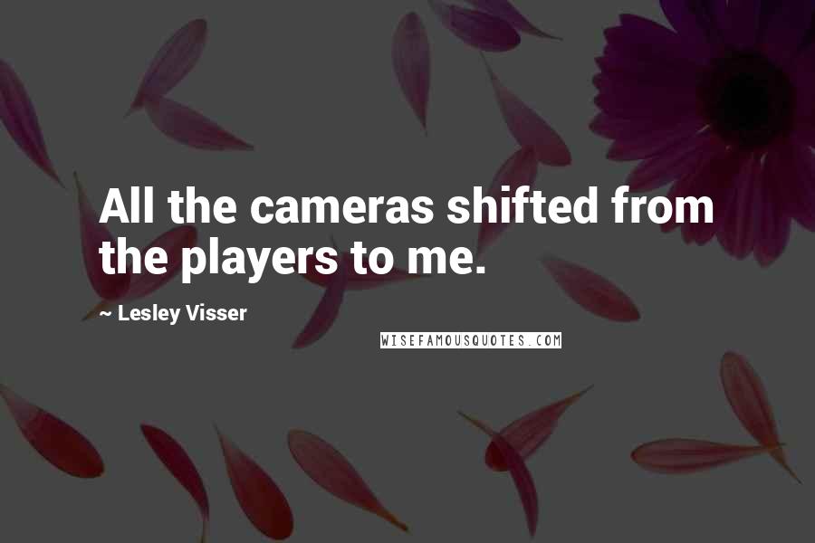 Lesley Visser Quotes: All the cameras shifted from the players to me.