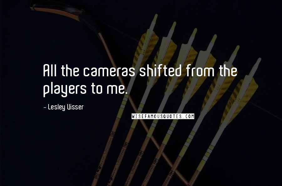 Lesley Visser Quotes: All the cameras shifted from the players to me.