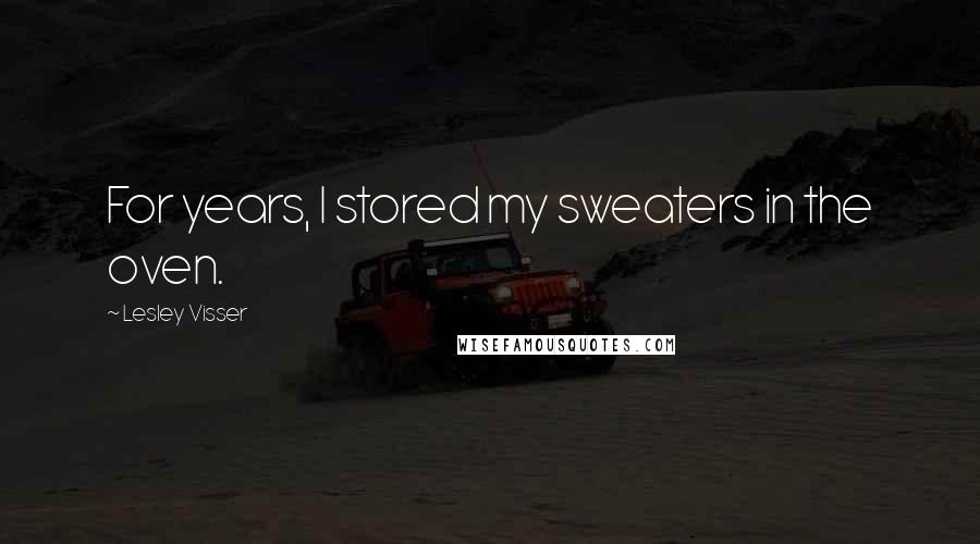 Lesley Visser Quotes: For years, I stored my sweaters in the oven.