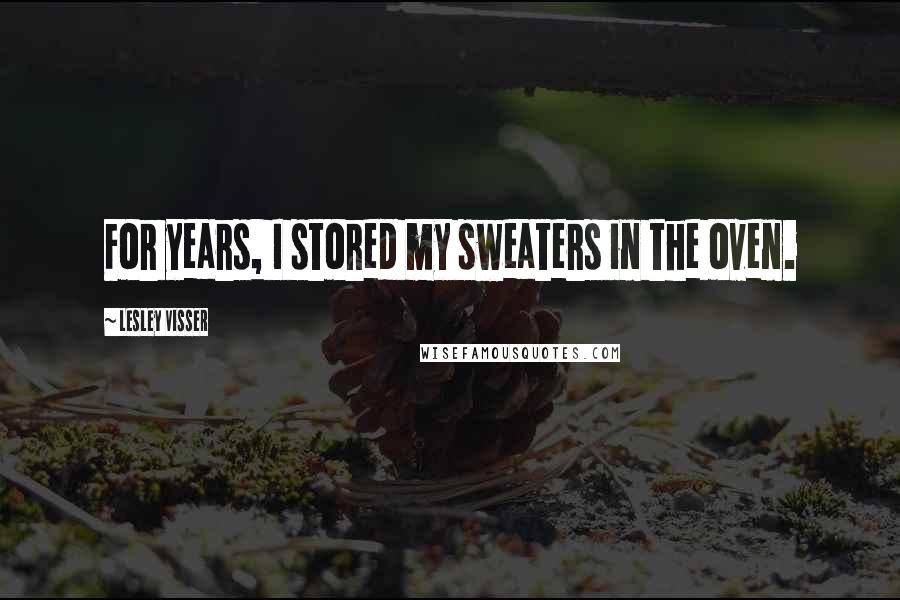 Lesley Visser Quotes: For years, I stored my sweaters in the oven.