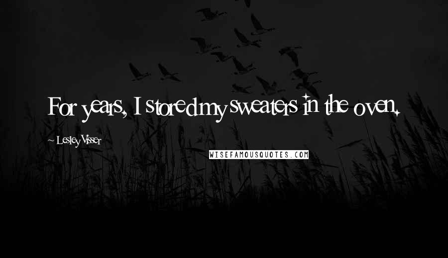 Lesley Visser Quotes: For years, I stored my sweaters in the oven.